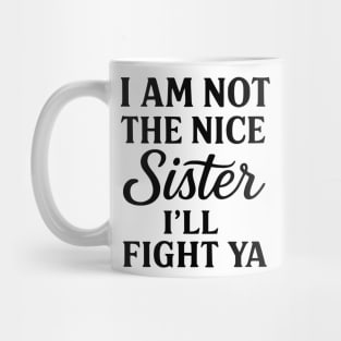 I Am Not The Nice Sister I’ll Fight Ya Mug